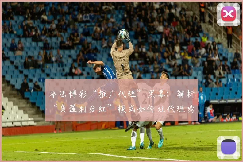 非法博彩“推广代理”黑幕：解析“负盈利分红”模式如何让代理诱导你输个精光。（揭秘非法博彩代理：“负盈利分成”模式如何诱导玩家输光家底）