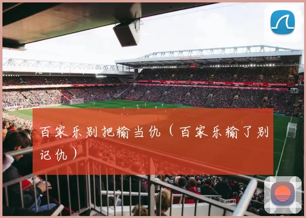 百家乐别把输当仇（百家乐输了别记仇）