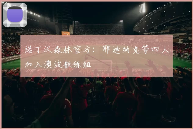 诺丁汉森林官方：耶迪纳克等四人加入澳波教练组