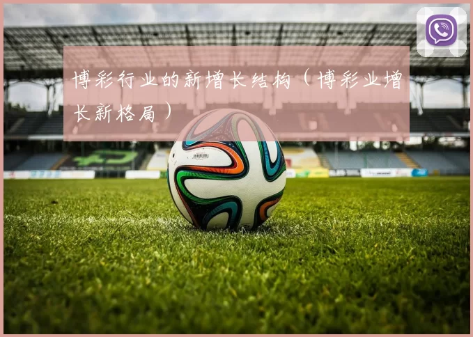 博彩行业的新增长结构（博彩业增长新格局）
