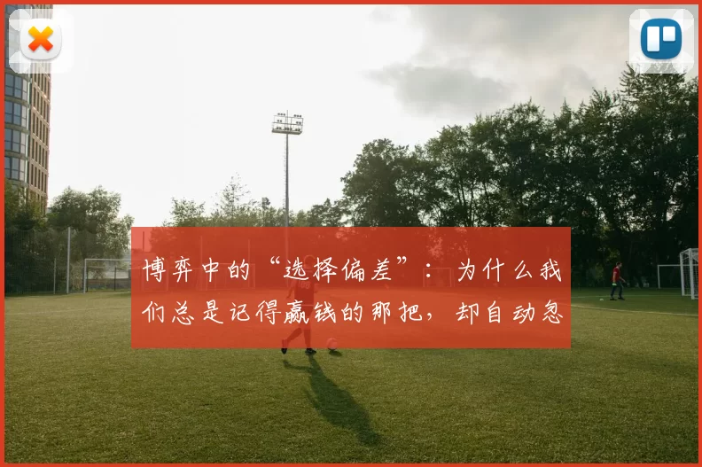 博弈中的“选择偏差”：为什么我们总是记得赢钱的那把，却自动忽略输钱的十把？（博弈中的选择性记忆：为什么赢一次让人难忘，输十次却被我们忽视？）