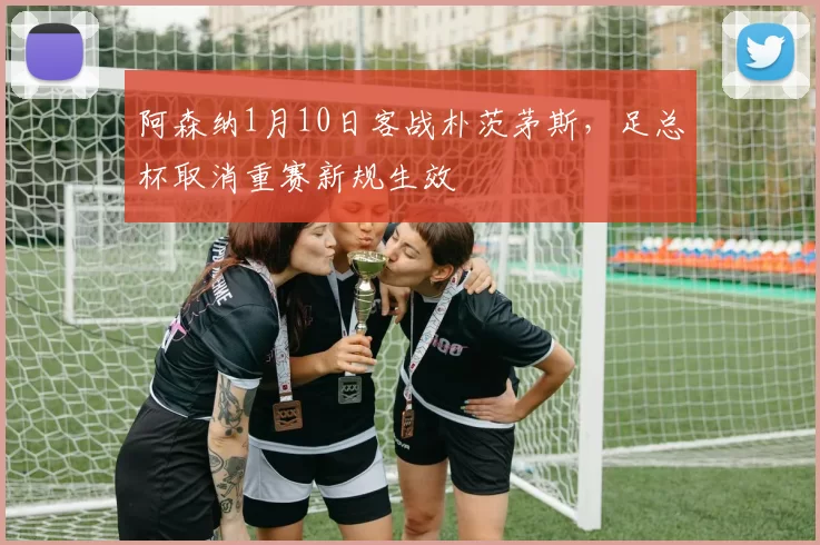 阿森纳1月10日客战朴茨茅斯，足总杯取消重赛新规生效