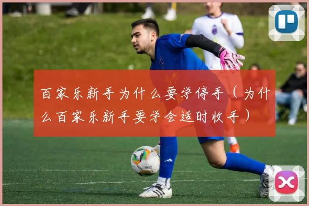 百家乐新手为什么要学停手（为什么百家乐新手要学会适时收手）