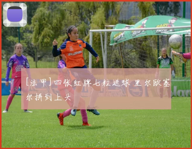 [法甲]四张红牌七粒进球 里尔欧塞尔拼到上头