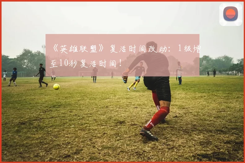 《英雄联盟》复活时间改动：1级增至10秒复活时间！