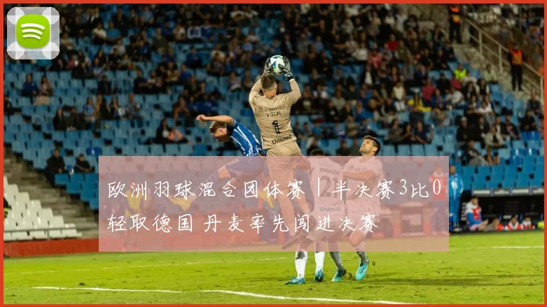 欧洲羽球混合团体赛｜半决赛3比0轻取德国 丹麦率先闯进决赛
