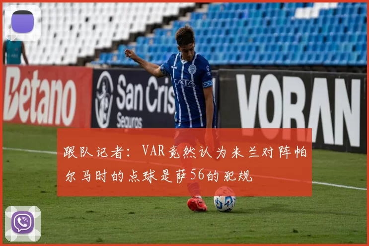 跟队记者：VAR竟然认为米兰对阵帕尔马时的点球是萨56的犯规