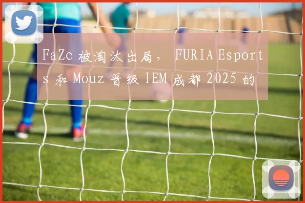 FaZe 被淘汰出局， FURIA Esports 和 Mouz 晋级 IEM 成都 2025 的季后赛