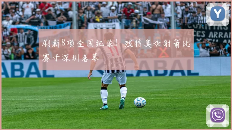 刷新8项全国纪录！残特奥会射箭比赛于深圳落幕