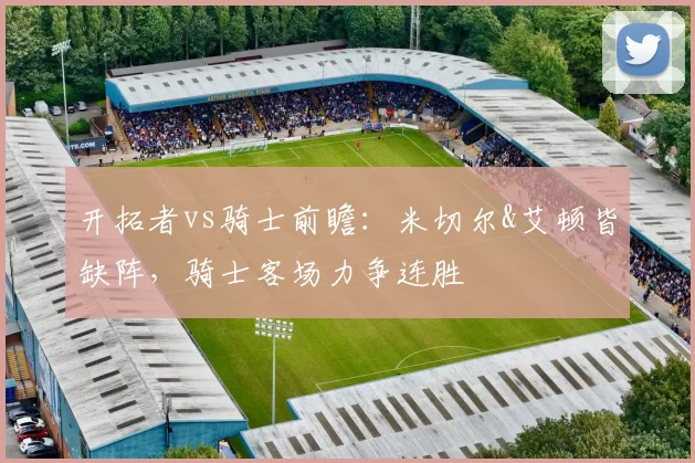 开拓者vs骑士前瞻：米切尔&艾顿皆缺阵，骑士客场力争连胜
