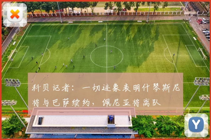 科贝记者：一切迹象表明什琴斯尼将与巴萨续约，佩尼亚将离队