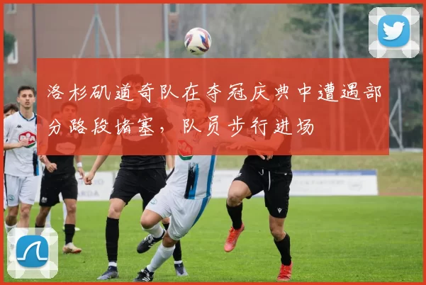 洛杉矶道奇队在夺冠庆典中遭遇部分路段堵塞，队员步行进场