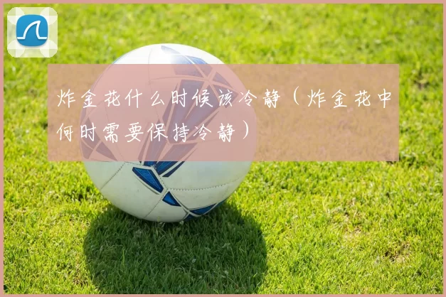 炸金花什么时候该冷静（炸金花中何时需要保持冷静）