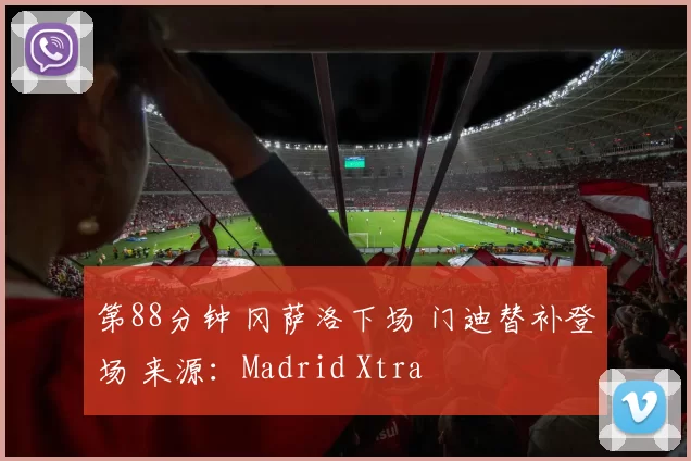 第88分钟 冈萨洛下场 门迪替补登场 来源：Madrid Xtra