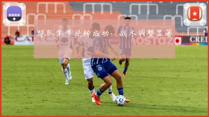 球队末节逆转成功，战术调整显著