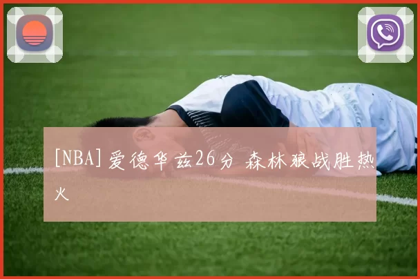 [NBA]爱德华兹26分 森林狼战胜热火