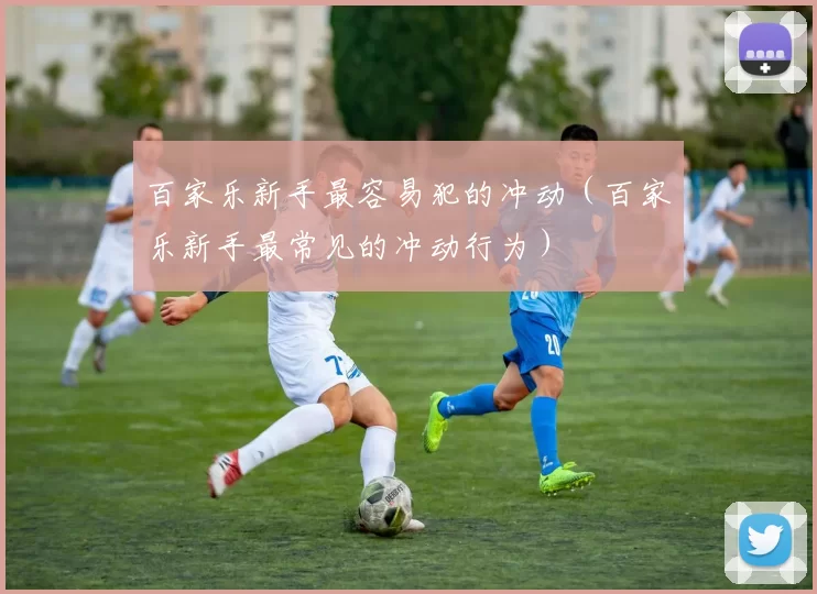 百家乐新手最容易犯的冲动（百家乐新手最常见的冲动行为）