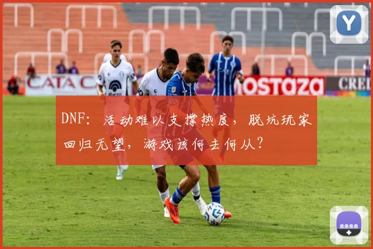 DNF：活动难以支撑热度，脱坑玩家回归无望，游戏该何去何从？