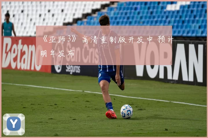 《巫师3》高清重制版开发中 预计明年发布