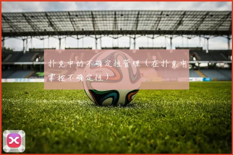 扑克中的不确定性管理（在扑克中掌控不确定性）