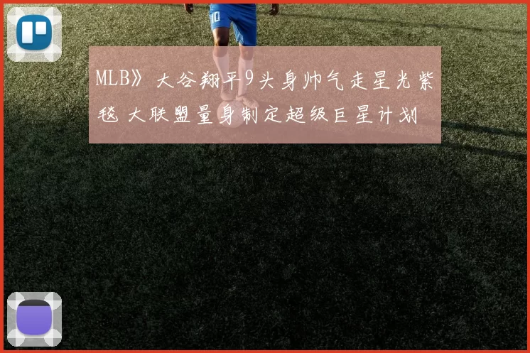 MLB》大谷翔平9头身帅气走星光紫毯 大联盟量身制定超级巨星计划