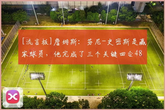 [流言板]詹姆斯：芬尼-史密斯是赢家球员，他完成了三个关键回合48亮116回复