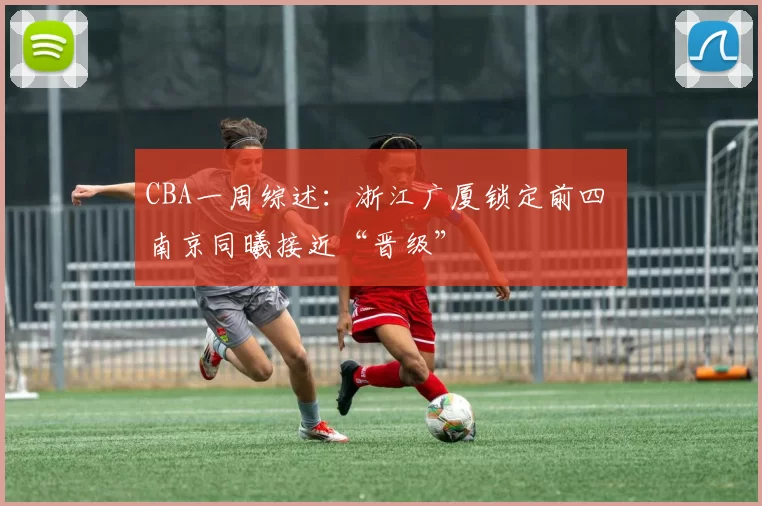 CBA一周综述：浙江广厦锁定前四 南京同曦接近“晋级”