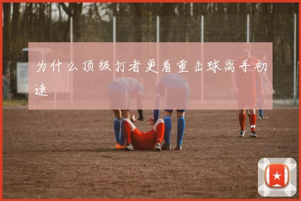 为什么顶级打者更看重击球离手初速