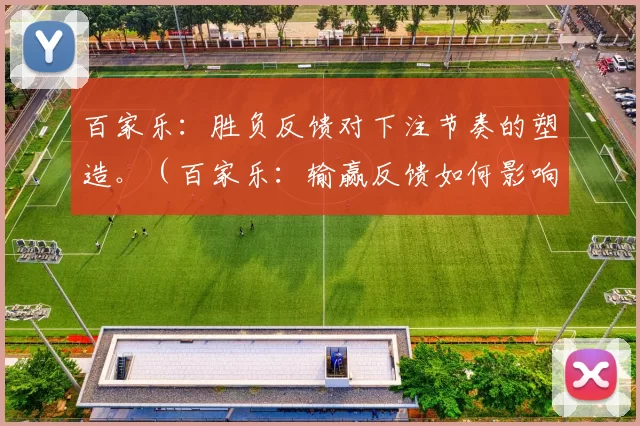 百家乐：胜负反馈对下注节奏的塑造。（百家乐：输赢反馈如何影响下注节奏）