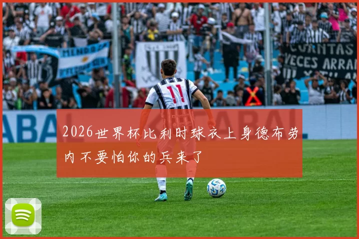 2026世界杯比利时球衣上身德布劳内不要怕你的兵来了