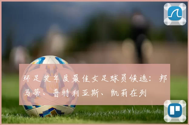 环足奖年度最佳女足球员候选：邦马蒂、普特利亚斯、凯莉在列