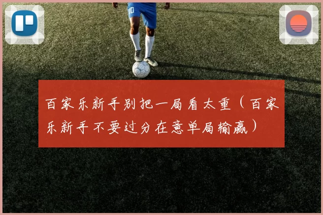 百家乐新手别把一局看太重（百家乐新手不要过分在意单局输赢）