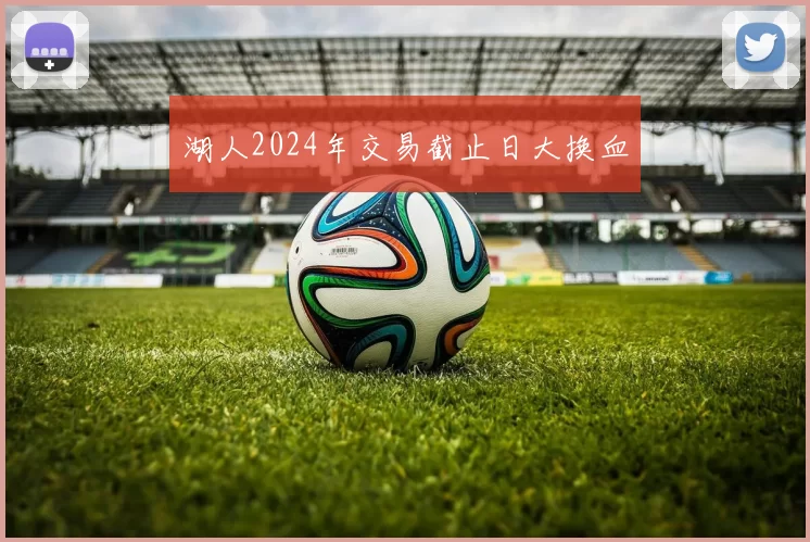 湖人2024年交易截止日大换血
