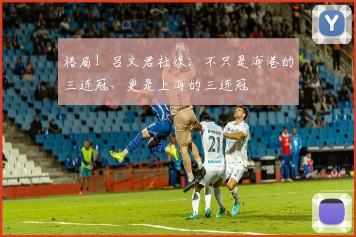 格局！吕文君社媒：不只是海港的三连冠，更是上海的三连冠