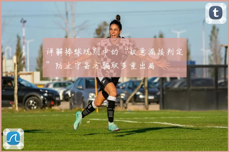 详解棒球规则中的“故意漏接判定”防止守备方骗取多重出局