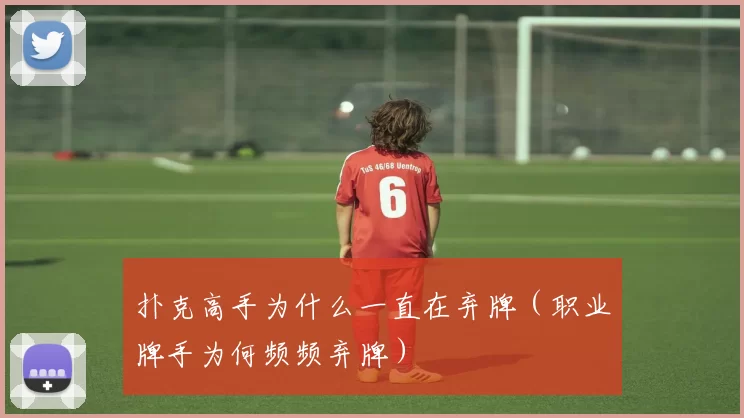 扑克高手为什么一直在弃牌（职业牌手为何频频弃牌）