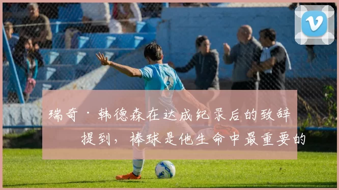 瑞奇·韩德森在达成纪录后的致辞中提到，棒球是他生命中最重要的盗垒