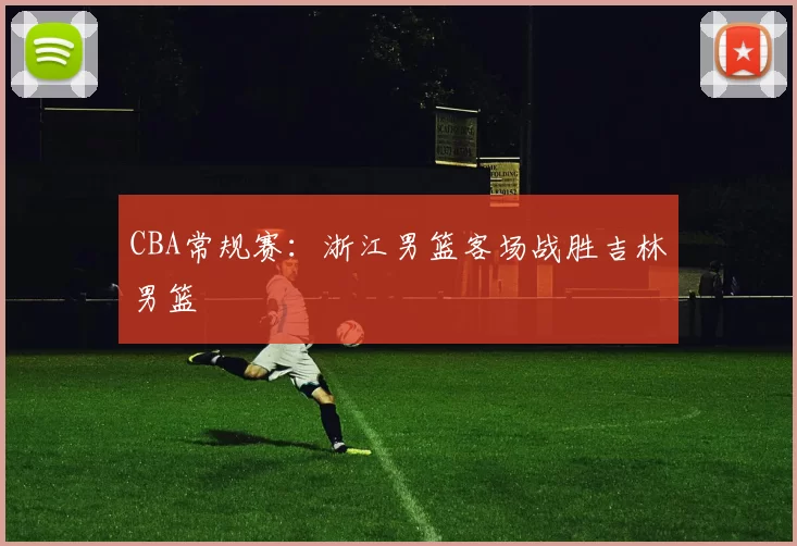 CBA常规赛：浙江男篮客场战胜吉林男篮