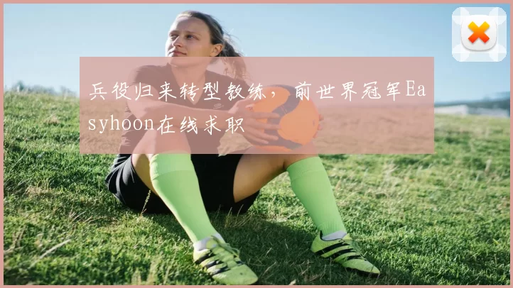 兵役归来转型教练，前世界冠军Easyhoon在线求职
