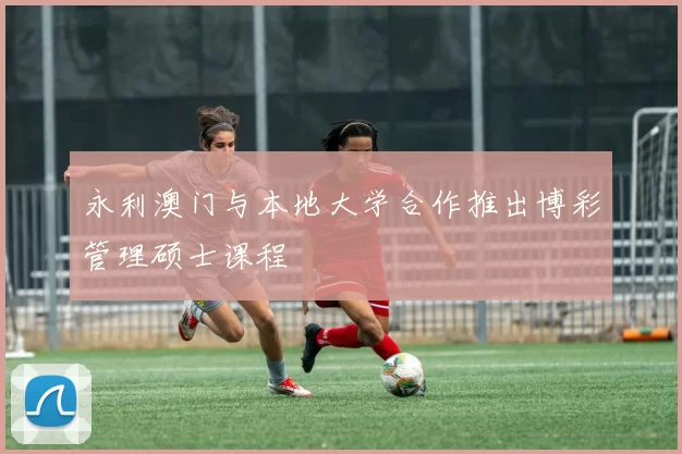 永利澳门与本地大学合作推出博彩管理硕士课程