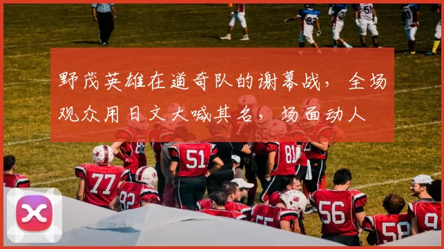 野茂英雄在道奇队的谢幕战，全场观众用日文大喊其名，场面动人