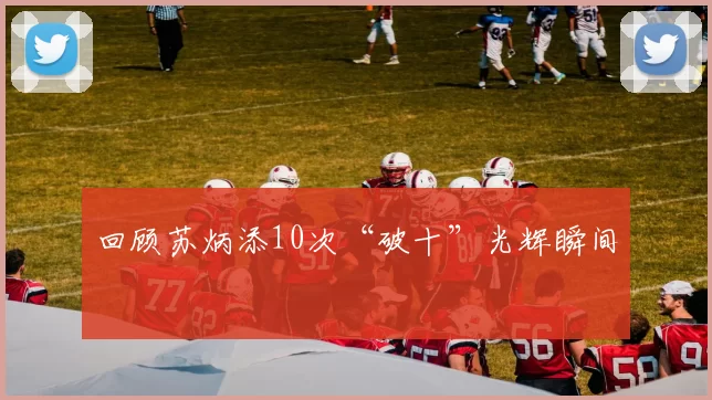 回顾苏炳添10次“破十”光辉瞬间