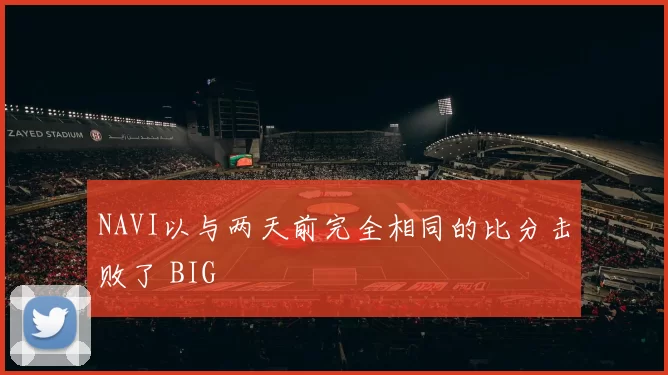 NAVI以与两天前完全相同的比分击败了 BIG