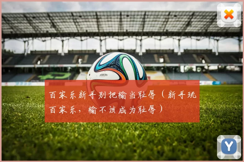 百家乐新手别把输当耻辱（新手玩百家乐，输不该成为耻辱）