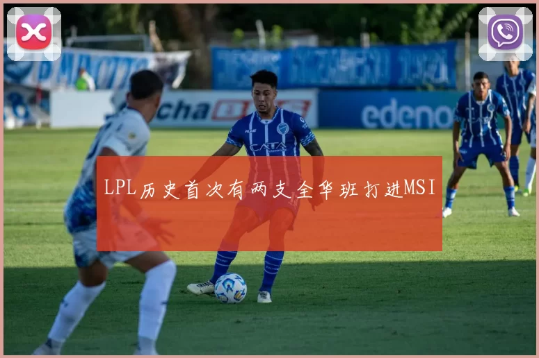 LPL历史首次有两支全华班打进MSI