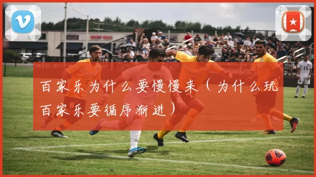 百家乐为什么要慢慢来（为什么玩百家乐要循序渐进）