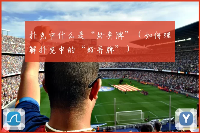 扑克中什么是“好弃牌”（如何理解扑克中的“好弃牌”）