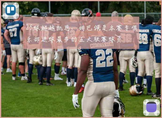 25球超越凯恩，姆巴佩是本赛季俱乐部进球最多的五大联赛球员