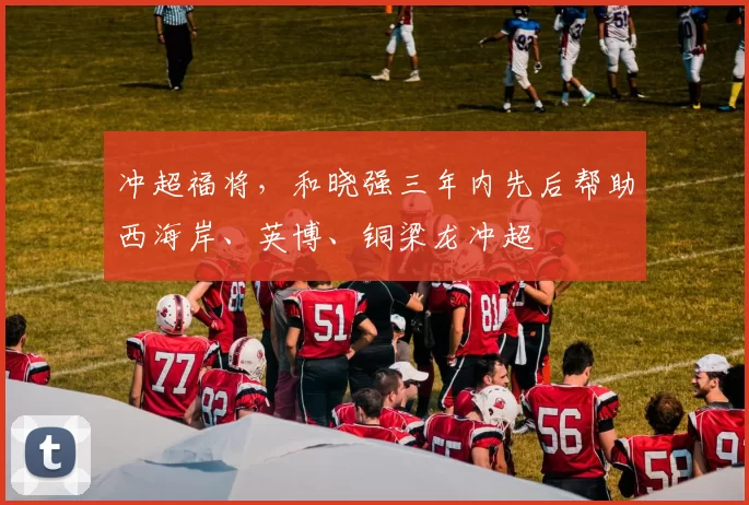 冲超福将，和晓强三年内先后帮助西海岸、英博、铜梁龙冲超
