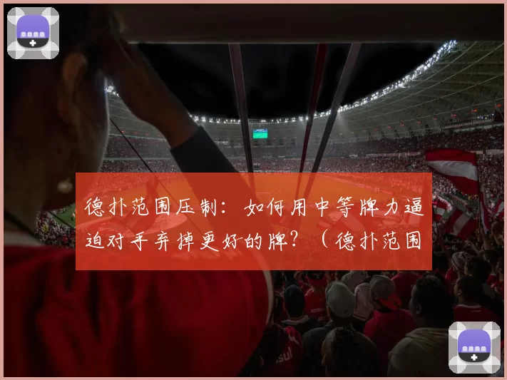 德扑范围压制：如何用中等牌力逼迫对手弃掉更好的牌？（德扑范围优势运用：用中等牌力逼迫对手弃更强牌）